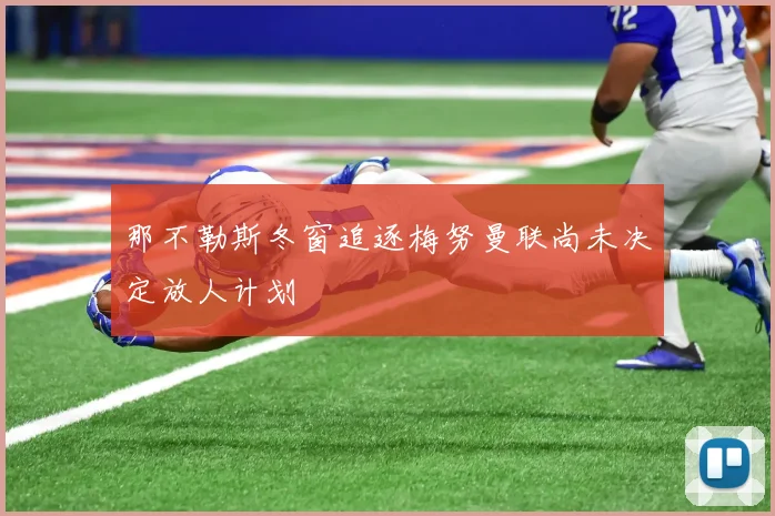 那不勒斯冬窗追逐梅努曼联尚未决定放人计划