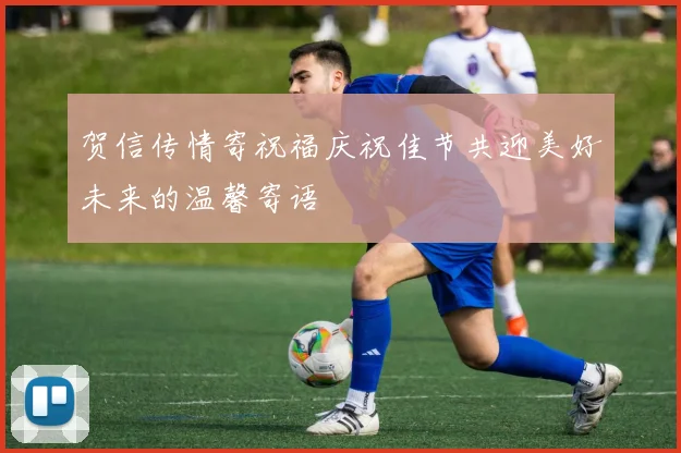 贺信传情寄祝福庆祝佳节共迎美好未来的温馨寄语