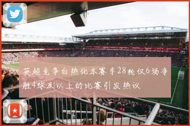 英超竞争白热化本赛季28轮仅6场净胜4球及以上的比赛引发热议