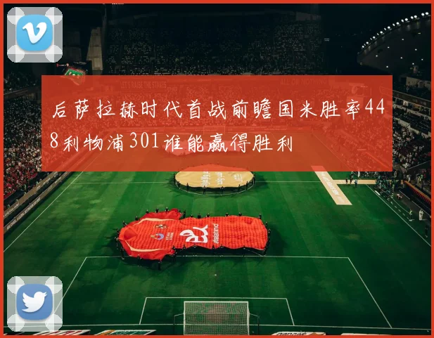 后萨拉赫时代首战前瞻国米胜率448利物浦301谁能赢得胜利