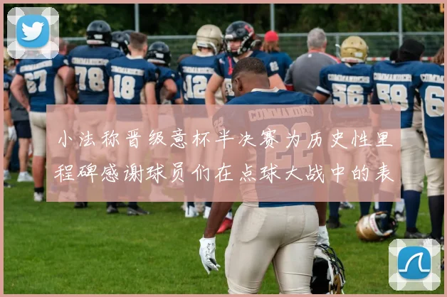 小法称晋级意杯半决赛为历史性里程碑感谢球员们在点球大战中的表现