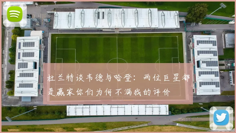 杜兰特谈韦德与哈登：两位巨星都是赢家你们为何不满我的评价