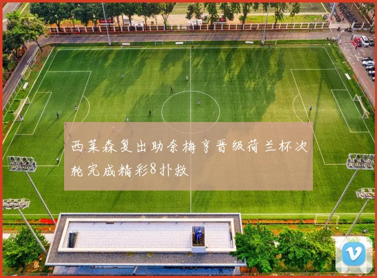 西莱森复出助奈梅亨晋级荷兰杯次轮完成精彩8扑救