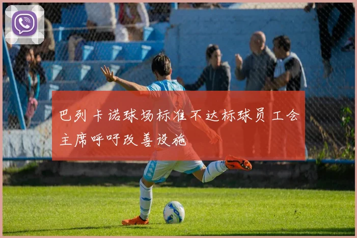 巴列卡诺球场标准不达标球员工会主席呼吁改善设施