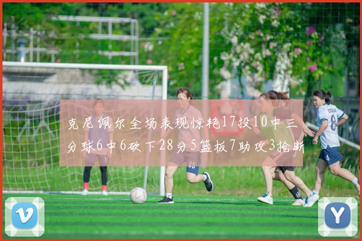 克尼佩尔全场表现惊艳17投10中三分球6中6砍下28分5篮板7助攻3抢断正负值高达18