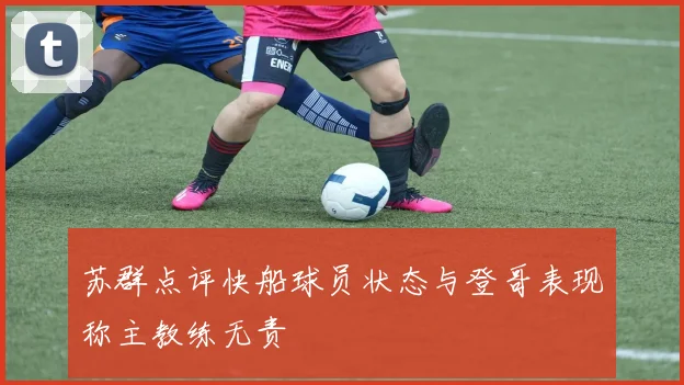 苏群点评快船球员状态与登哥表现称主教练无责