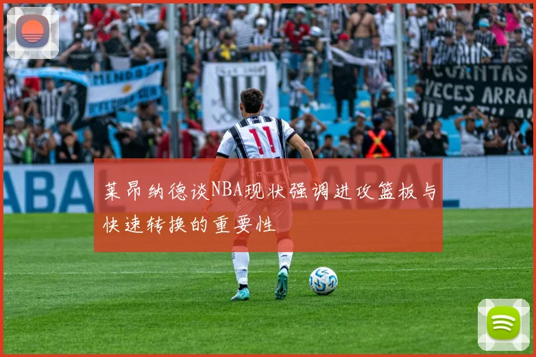 莱昂纳德谈NBA现状强调进攻篮板与快速转换的重要性