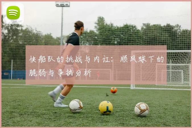 快船队的挑战与内讧：顺风球下的脆弱与争执分析