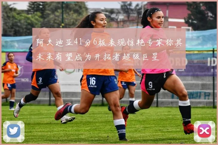 阿夫迪亚41分6板表现惊艳专家称其未来有望成为开拓者超级巨星