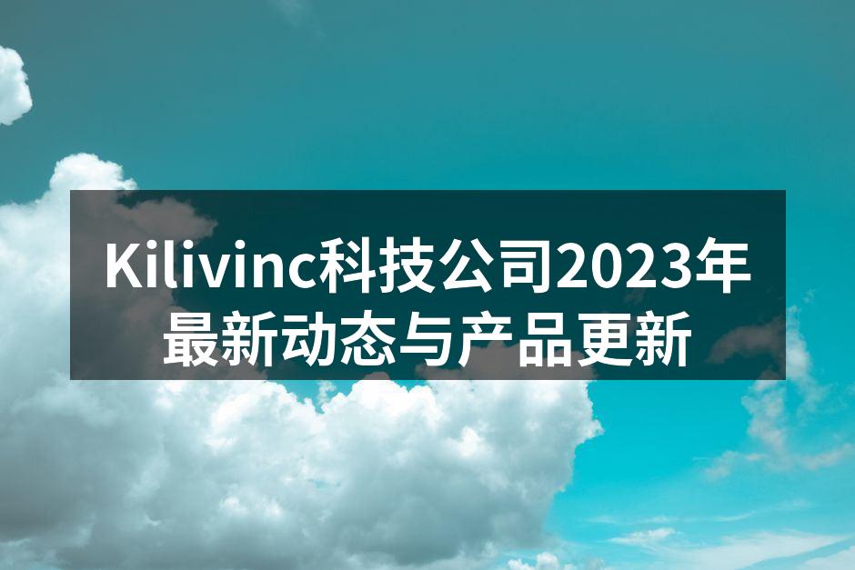 Kilivinc科技公司2023年最新动态与产品更新