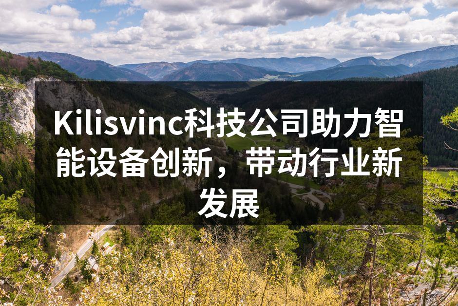 Kilisvinc科技公司助力智能设备创新，带动行业新发展