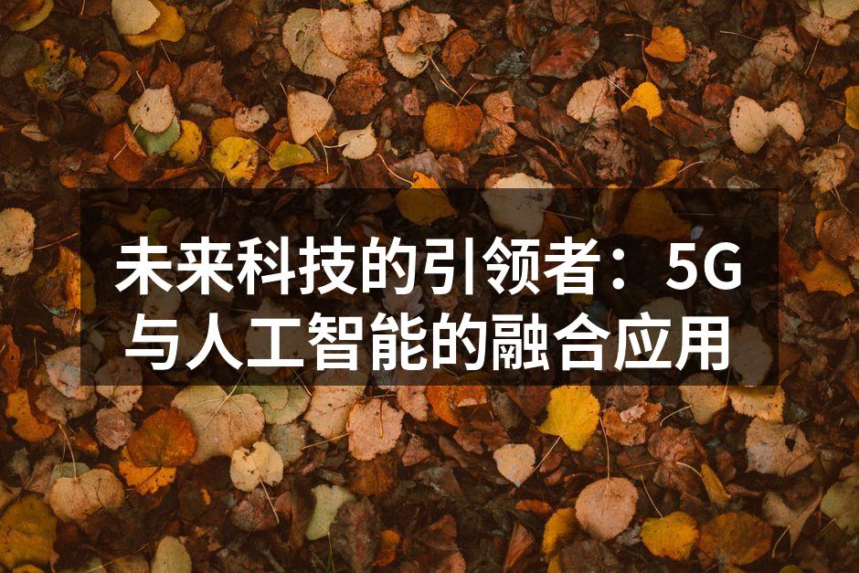 未来科技的引领者：5G与人工智能的融合应用