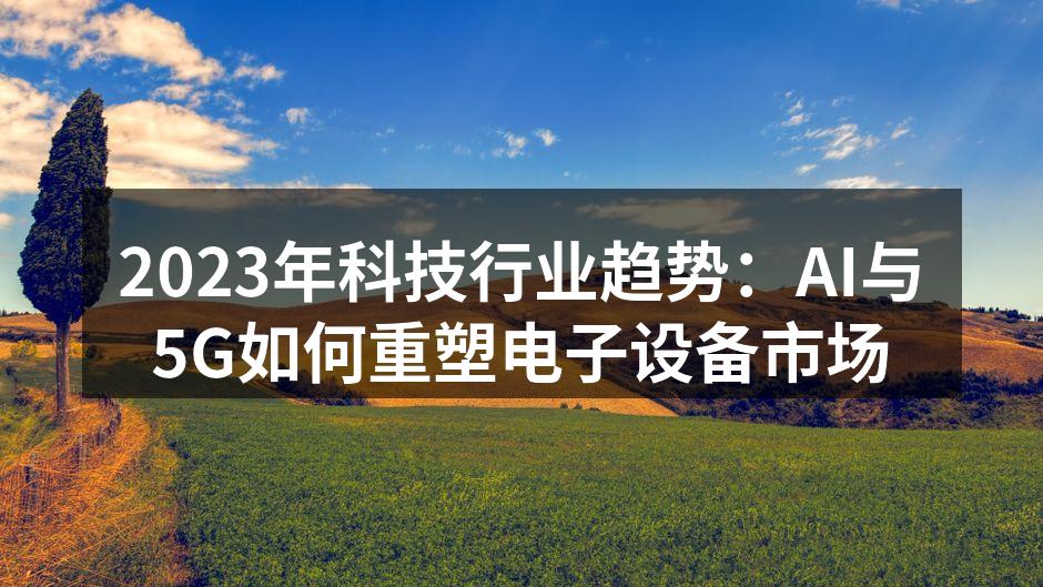2023年科技行业趋势：AI与5G如何重塑电子设备市场