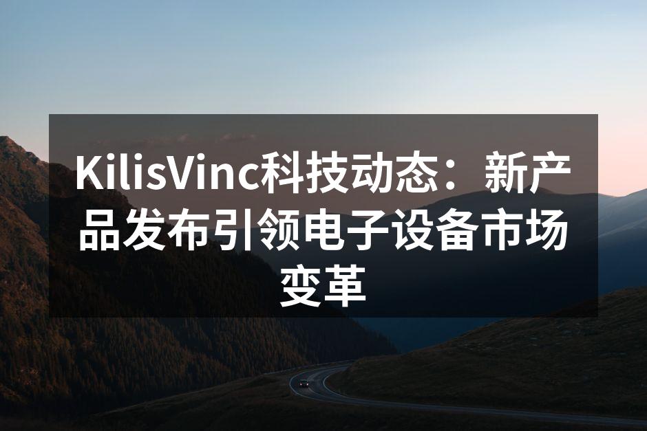 KilisVinc科技动态：新产品发布引领电子设备市场变革