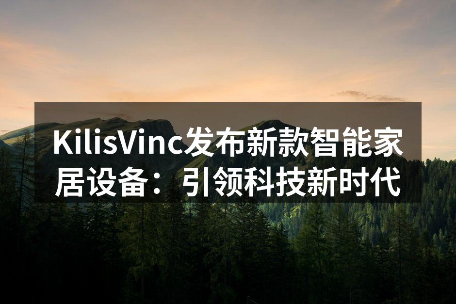 KilisVinc发布新款智能家居设备：引领科技新时代