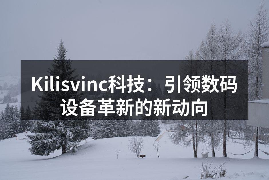 Kilisvinc科技：引领数码设备革新的新动向
