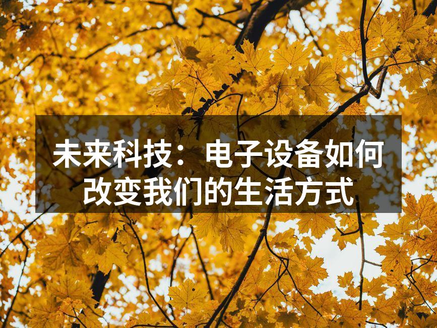 未来科技：电子设备如何改变我们的生活方式